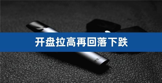 开盘拉高再回落下跌（放量拉高回落） 