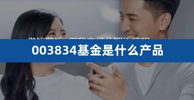 003834基金是什么产品(天天基金网003834)