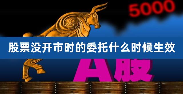 股票没开市时的委托什么时候生效（股票账户转让给家人） 