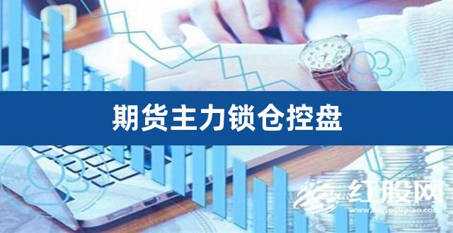 期货主力锁仓控盘（商品期货主力能控盘吗） 