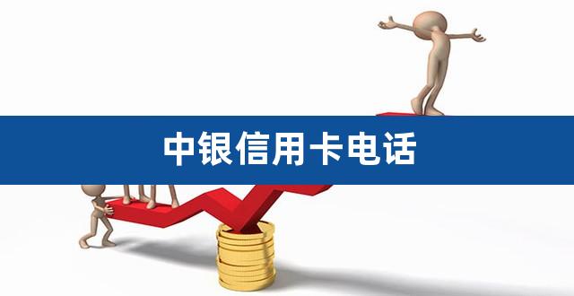 中银信用卡电话（中国银行信用卡24小时客服电话） 