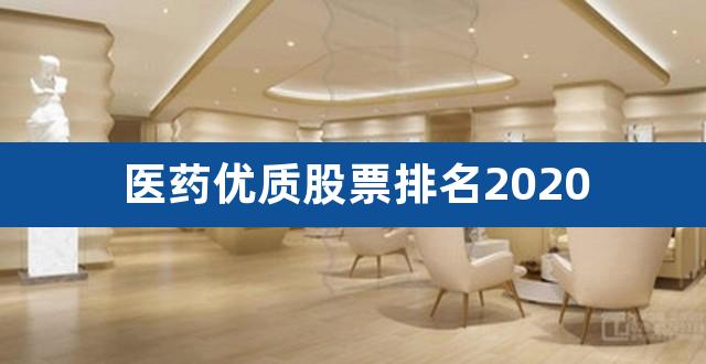 医药优质股票排名2020（所有医药股票一览表2020） 