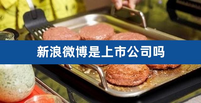 新浪微博是上市公司吗（微博是谁旗下的公司） 