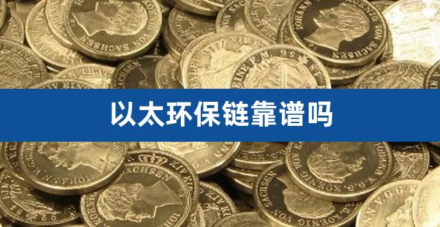 以太环保链靠谱吗（以太环保链官网） 