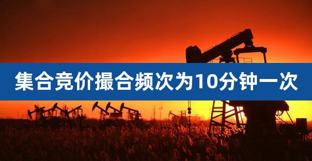 集合竞价撮合频次为10分钟一次（集合竞价怎么看出抢筹） 