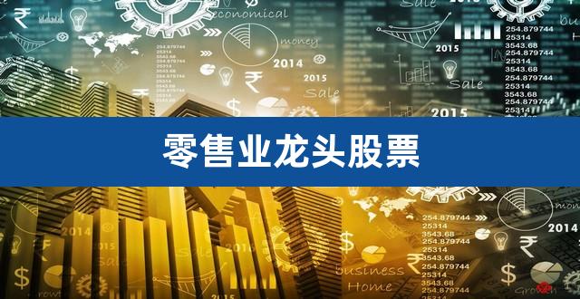 零售业龙头股票（零售业板块） 