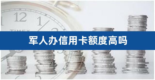 军人办信用卡额度高吗（军人信用卡排行榜前十名） 