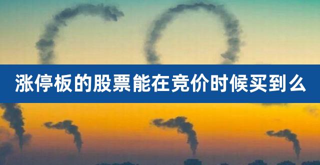 涨停板的股票能在竞价时候买到么（涨停股票买进技巧） 