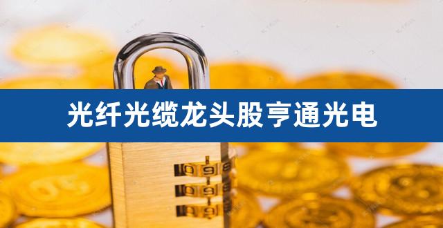 光纤光缆龙头股亨通光电（光纤光缆股票有哪些） 