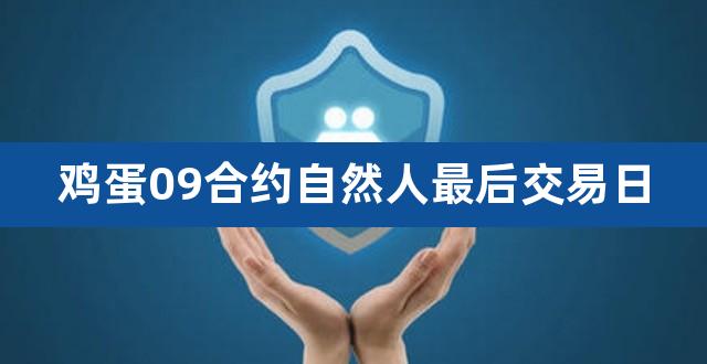 鸡蛋09合约自然人最后交易日（鸡蛋合约一手多少钱） 