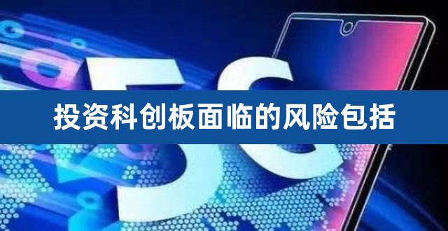 投资科创板面临的风险包括（科创板退市风险） 