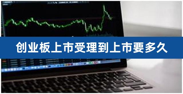创业板上市受理到上市要多久（ipo受理到上市时间） 