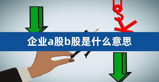 企业a股b股是什么意思（a股和b股） 