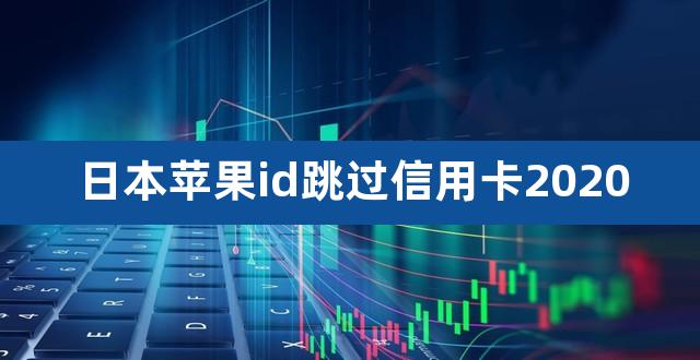 日本苹果id跳过信用卡2020（jcb信用卡申请） 