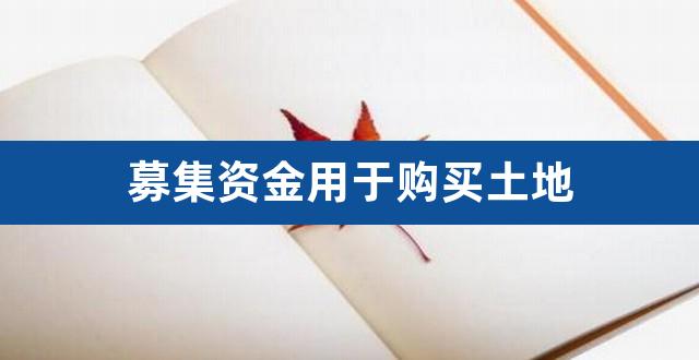 募集资金用于购买土地（德国西门子今日股市） 