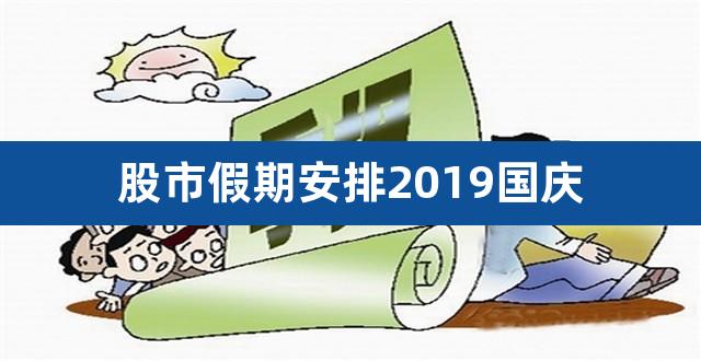 股市假期安排2019国庆（股市节日放假安排2019） 