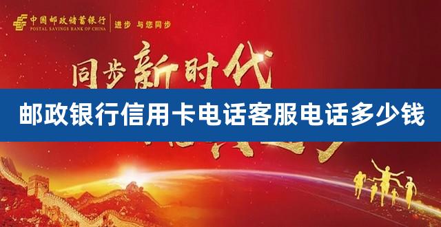 邮政银行信用卡电话客服电话多少钱(华夏银行信用卡客服电话)