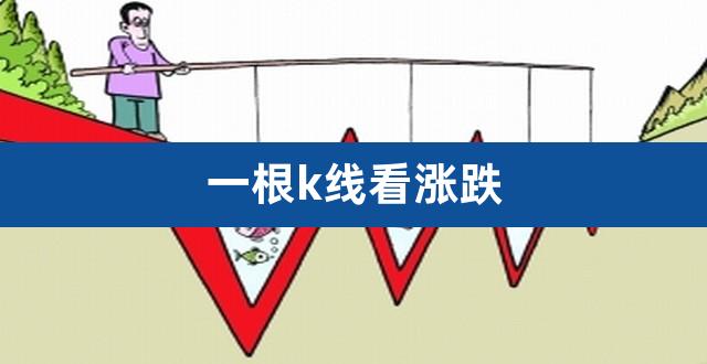 一根k线看涨跌（怎么看k线） 