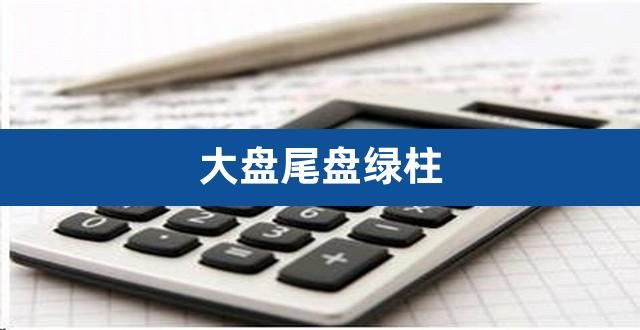 大盘尾盘绿柱(大盘尾盘拉升是什么情况)