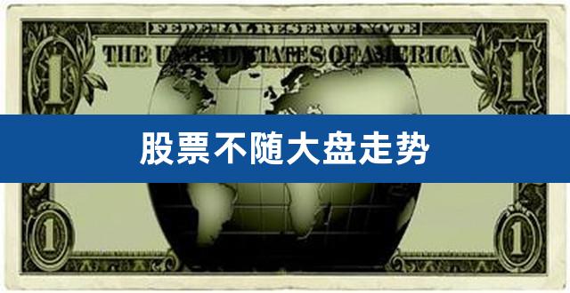 股票不随大盘走势（不跟大盘走的股票说明） 