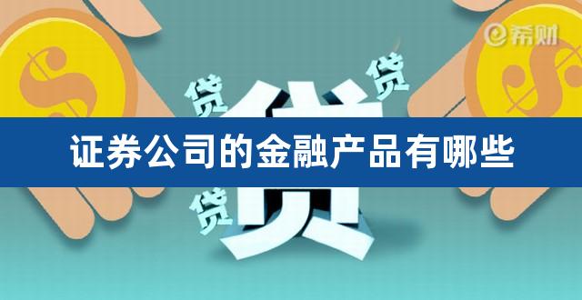 证券公司的金融产品有哪些（证券公司理财产品有哪些） 