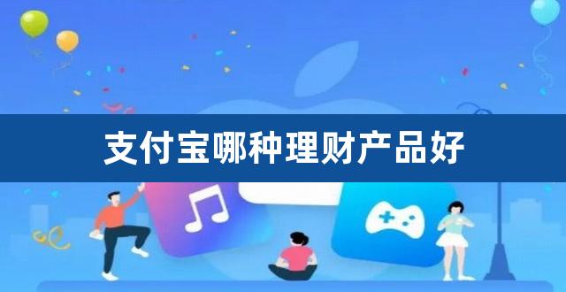 支付宝哪种理财产品好（支付宝哪个收益比较稳定） 