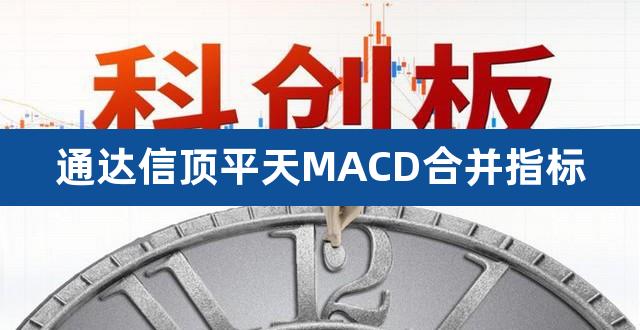 通达信顶平天MACD合并指标（通达信最精准的macd指标源码） 