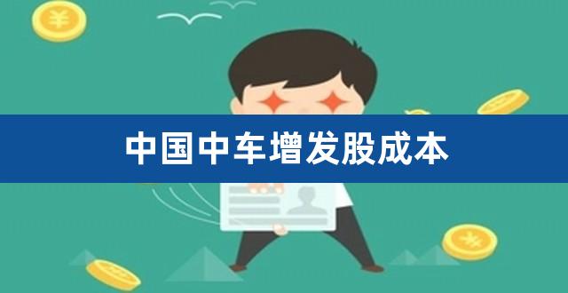 中国中车增发股成本（中国中车和中国中铁的区别） 