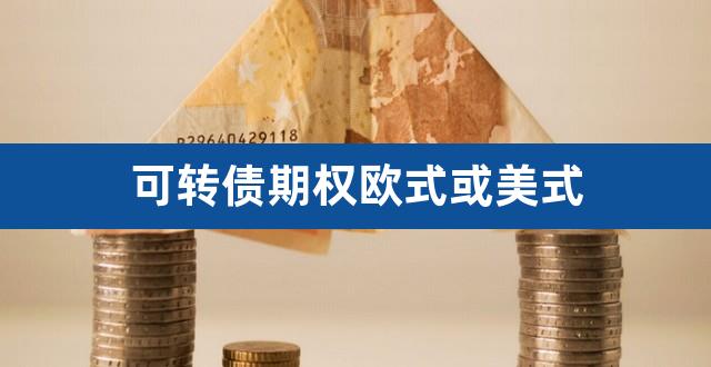 可转债期权欧式或美式（股指期权是欧式还是美式） 