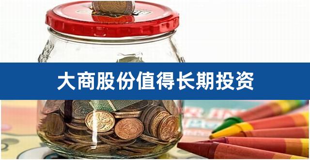 大商股份值得长期投资（大商股份股票股吧） 