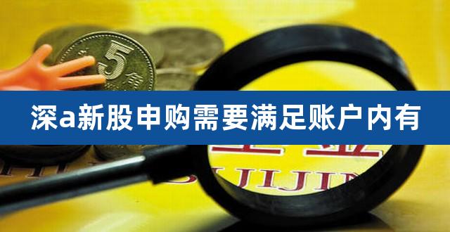 深a新股申购需要满足账户内有（深a股东账户） 