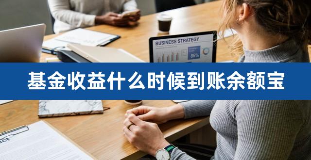 基金收益什么时候到账余额宝（余额宝交易日净值） 