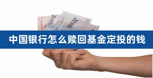 中国银行怎么赎回基金定投的钱（定投的钱怎么取出来） 