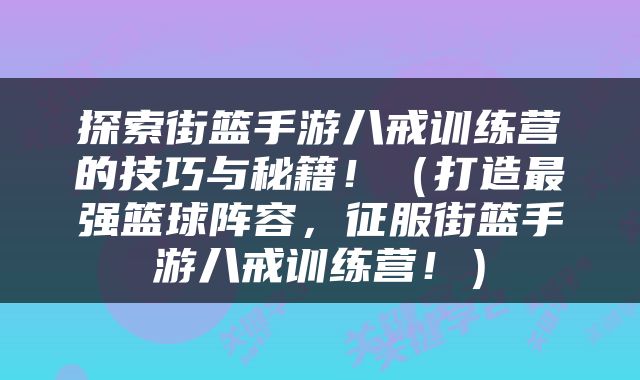 探索街篮手游八戒训练营的技巧与秘籍！（打造最强篮球阵容，征服街篮手游八戒训练营！）