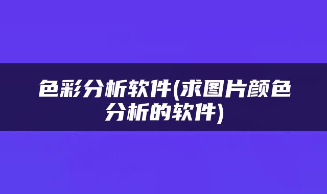 色彩分析软件(求图片颜色分析的软件)