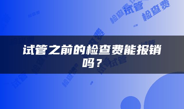 试管之前的检查费能报销吗？