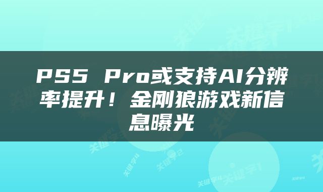 PS5 Pro或支持AI分辨率提升！金刚狼游戏新信息曝光