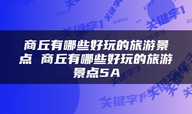 商丘有哪些好玩的旅游景点 商丘有哪些好玩的旅游景点5A