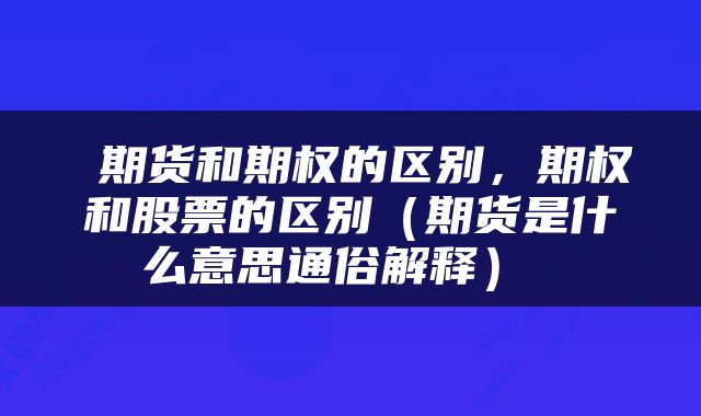  期货和期权的区别，期权和股票的区别（期货是什么意思通俗解释） 