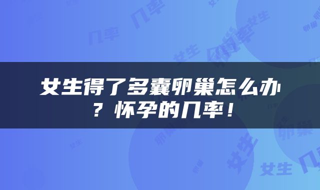 女生得了多囊卵巢怎么办？怀孕的几率！