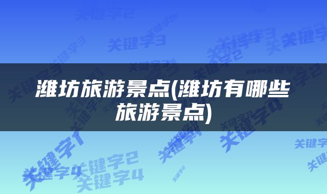 潍坊旅游景点(潍坊有哪些旅游景点)