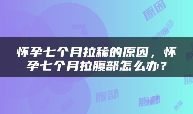 怀孕七个月拉稀的原因，怀孕七个月拉腹部怎么办？
