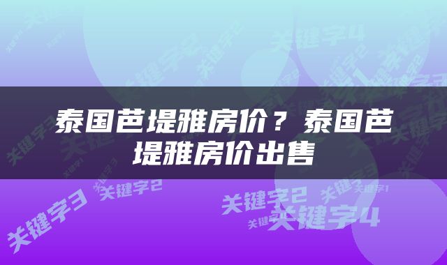 泰国芭堤雅房价？泰国芭堤雅房价出售