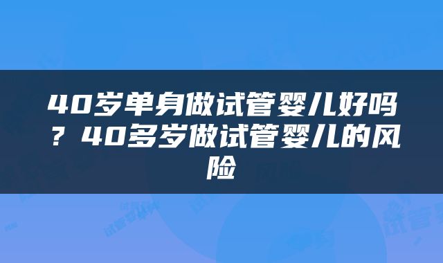 40岁单身做试管婴儿好吗？40多岁做试管婴儿的风险
