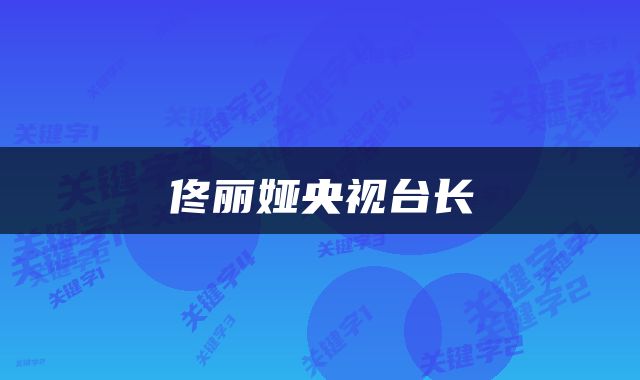 佟丽娅央视台长