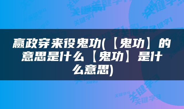 嬴政穿来役鬼功(【鬼功】的意思是什么【鬼功】是什么意思)