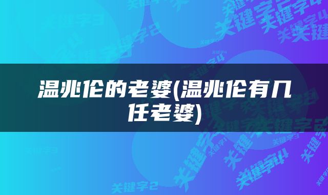 温兆伦的老婆(温兆伦有几任老婆)