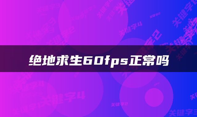 绝地求生60fps正常吗
