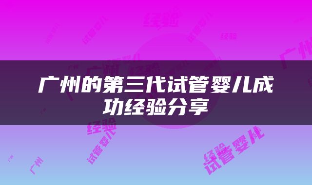 广州的第三代试管婴儿成功经验分享
