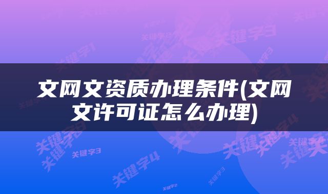 文网文资质办理条件(文网文许可证怎么办理)
